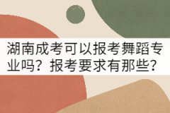 湖南成考可以報(bào)考舞蹈專業(yè)嗎？報(bào)考要求有那些？