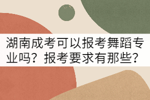 湖南成考可以報(bào)考舞蹈專業(yè)嗎？報(bào)考要求有那些？