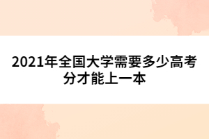 2021年全國(guó)大學(xué)需要多少高考分才能上一本