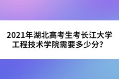 2021年湖北高考生考長江大學工程技術學院需要多少分？