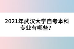 2021年武漢大學(xué)自考本科專業(yè)有哪些？