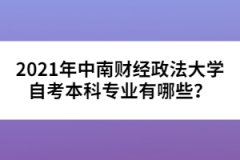 2021年中南財經(jīng)政法大學(xué)自考本科專業(yè)有哪些？