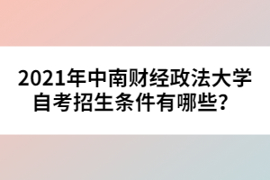 2021年中南財經(jīng)政法大學自考招生條件有哪些？