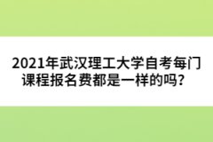2021年武漢理工大學(xué)自考每門課程報(bào)名費(fèi)都是一樣的嗎？ 