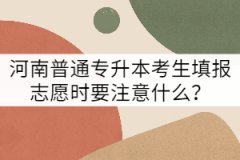 河南普通專升本考生填報志愿時要注意什么？