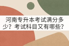 河南專升本考試滿分多少？考試科目又有哪些？