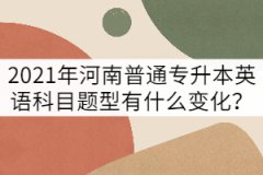 2021年河南普通專升本英語考試題型有什么變化？