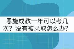 恩施成教一年可以考幾次？沒有被錄取怎么辦？