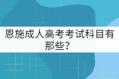 2021年恩施成人高考考試科目有那些？