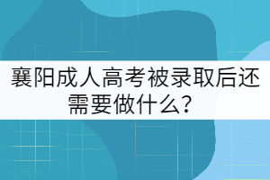 襄陽(yáng)成人高考被錄取后還需要做什么？