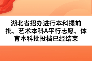 湖北省招辦進行本科提前批、藝術(shù)本科A平行志愿、體育本科批投檔已經(jīng)結(jié)束