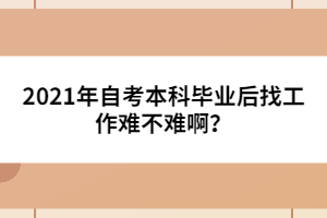 2021年自考本科畢業(yè)后找工作難不難??？