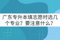 廣東專升本填志愿時選幾個專業(yè)？要注意什么？