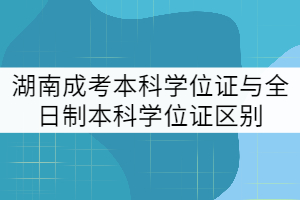 湖南成考本科學位證與全日制本科學位證區(qū)別有哪些？