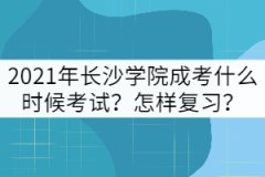 2021年長(zhǎng)沙學(xué)院成考什么時(shí)候考試？怎樣復(fù)習(xí)？