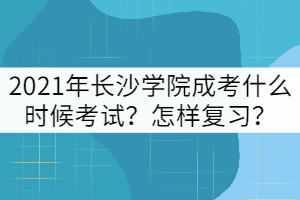 2021年長(zhǎng)沙學(xué)院成考什么時(shí)候考試？怎樣復(fù)習(xí)？