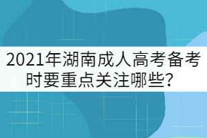 2021年湖南成人高考備考時要重點關(guān)注哪些？