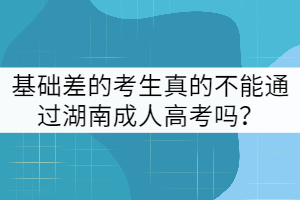 基礎(chǔ)差的考生真的不能通過湖南成人高考嗎？