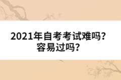 2021年自考考試難嗎？容易過嗎？