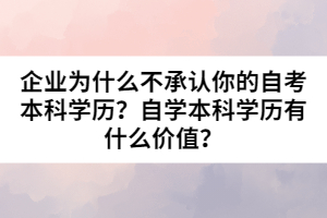 企業(yè)為什么不承認(rèn)你的自考本科學(xué)歷？自學(xué)本科學(xué)歷有什么價值？