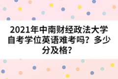 2021年中南財經(jīng)政法大學(xué)自考學(xué)位英語難考嗎？多少分及格？