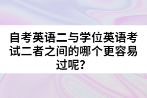 自考英語二與學(xué)位英語考試二者之間的哪個更容易過呢？