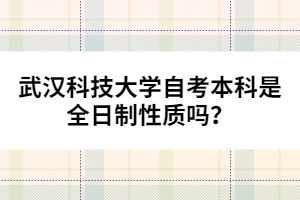 武漢科技大學自考本科是全日制性質(zhì)嗎？