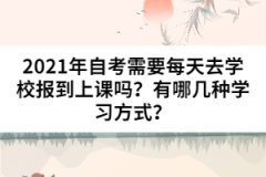 2021年自考需要每天去學(xué)校報(bào)到上課嗎？有哪幾種學(xué)習(xí)方式？