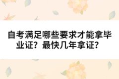 自考滿足哪些要求才能拿畢業(yè)證？最快幾年拿證？