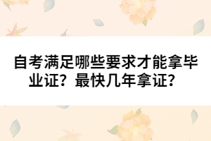 自考滿足哪些要求才能拿畢業(yè)證？最快幾年拿證？