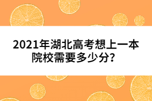 2021年湖北高考想上一本院校需要多少分?jǐn)?shù)？