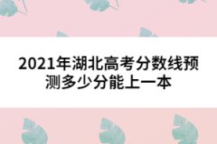 2021年湖北高考分數(shù)線預測多少分能上一本 