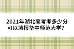 2021年湖北高考考多少分可以填報華中師范大學？