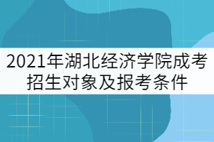 2021年湖北經(jīng)濟學(xué)院成考招生對象及報考條件有哪些？