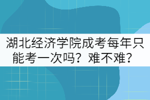 湖北經(jīng)濟(jì)學(xué)院成考每年只能考一次嗎？難不難？