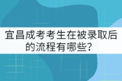 宜昌成考考生在被錄取后的流程有哪些？