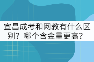 宜昌成考和網(wǎng)教有什么區(qū)別？哪個(gè)含金量更高？