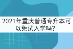 2021年重慶普通專升本可以免試入學(xué)嗎？