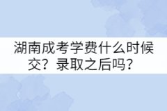 湖南成考學(xué)費(fèi)什么時(shí)候交？錄取之后嗎？