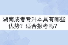 湖南成考專升本具有哪些優(yōu)勢(shì)？適合報(bào)考嗎？