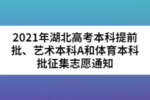 2021年湖北高考本科提前批、藝術(shù)本科A和體育本科批征集志愿通知