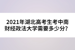 2021年湖北高考生考中南財經政法大學需要多少分？