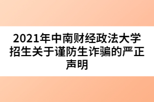 2021年中南財(cái)經(jīng)政法大學(xué)招生關(guān)于謹(jǐn)防生詐騙的嚴(yán)正聲明