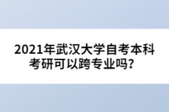 2021年武漢大學(xué)自考本科考研可以跨專業(yè)嗎？