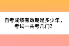 自考成績有效期是多少年，考試一共考幾門？