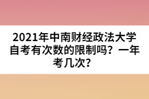 2021年中南財(cái)經(jīng)政法大學(xué)自考有次數(shù)的限制嗎？一年考幾次？