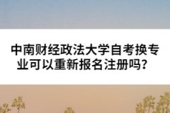 中南財(cái)經(jīng)政法大學(xué)自考換專業(yè)可以重新報(bào)名注冊(cè)嗎？