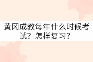 黃岡成教每年什么時候考試？怎樣復(fù)習(xí)？