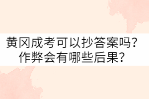 黃岡成考可以抄答案嗎？作弊會有哪些后果？