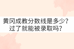 黃岡成教分?jǐn)?shù)線是多少？過了就能被錄取嗎？